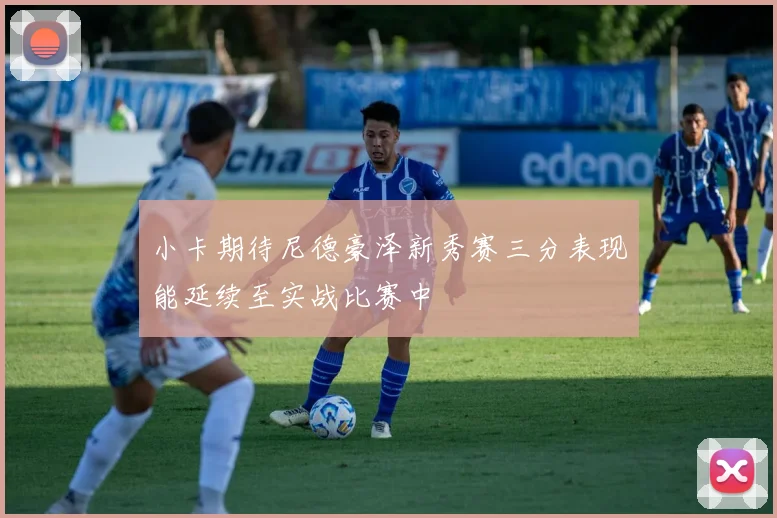 小卡期待尼德豪泽新秀赛三分表现能延续至实战比赛中