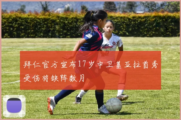 拜仁官方宣布17岁中卫基亚拉首秀受伤将缺阵数月