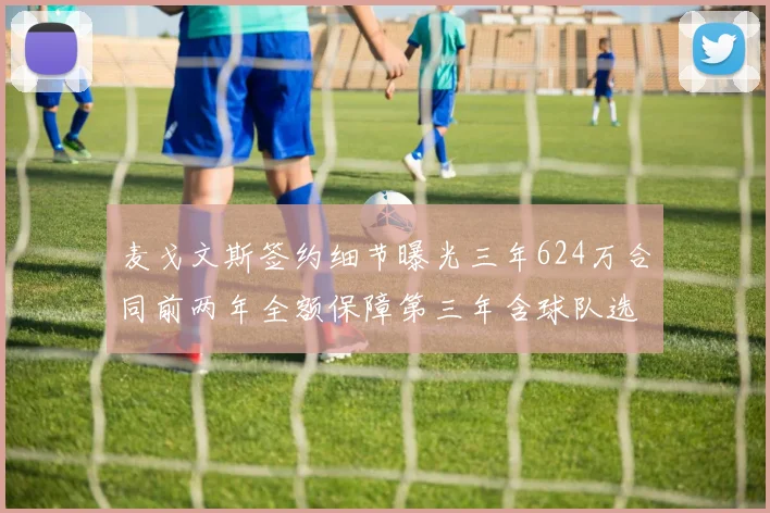 麦戈文斯签约细节曝光三年624万合同前两年全额保障第三年含球队选项