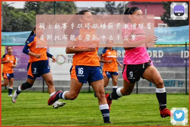 骑士新赛季双塔双矮薪资激增球哥南斯托布能否带队冲击季后赛