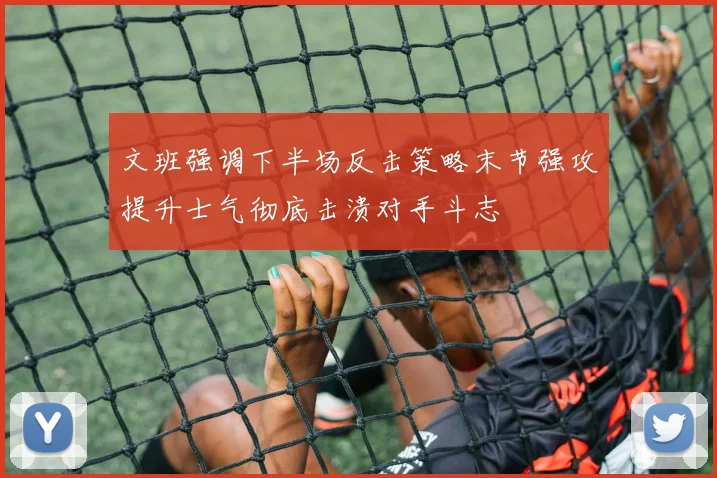 文班强调下半场反击策略末节强攻提升士气彻底击溃对手斗志