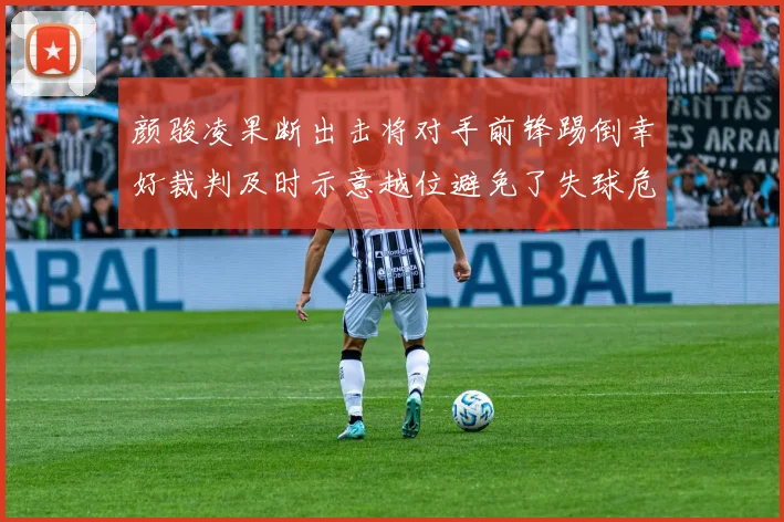 颜骏凌果断出击将对手前锋踢倒幸好裁判及时示意越位避免了失球危机