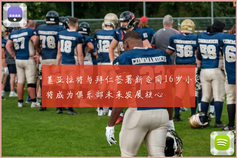 基亚拉将与拜仁签署新合同16岁小将成为俱乐部未来发展核心