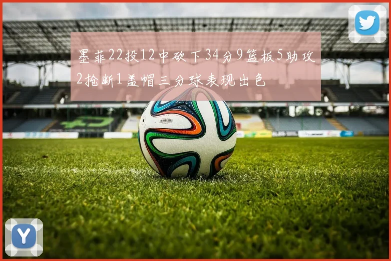 墨菲22投12中砍下34分9篮板5助攻2抢断1盖帽三分球表现出色