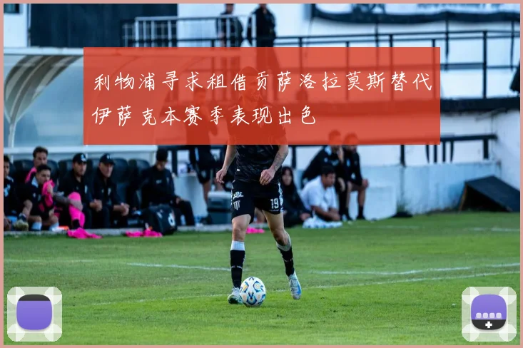 利物浦寻求租借贡萨洛拉莫斯替代伊萨克本赛季表现出色