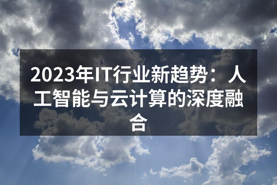 2023年IT行业新趋势:人工智能与云计算的深度融合
